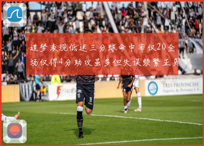 追梦表现低迷三分球命中率仅20全场仅得4分助攻虽多但失误频繁正负值惨淡